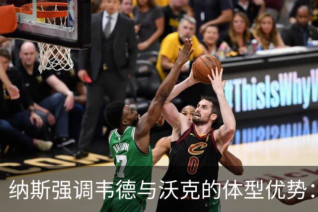纳斯强调韦德与沃克的体型优势：挑战骑士替补阵容